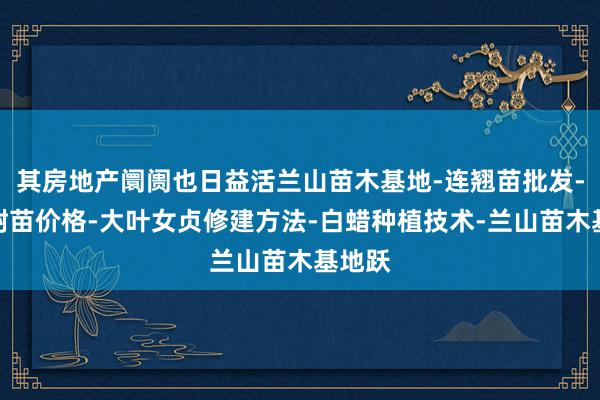其房地产阛阓也日益活兰山苗木基地-连翘苗批发-侧柏树苗价格-大叶女贞修建方法-白蜡种植技术-兰山苗木基地跃