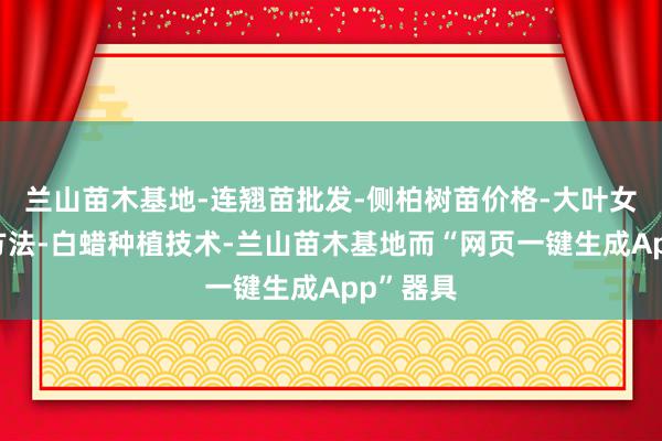 兰山苗木基地-连翘苗批发-侧柏树苗价格-大叶女贞修建方法-白蜡种植技术-兰山苗木基地而“网页一键生成App”器具