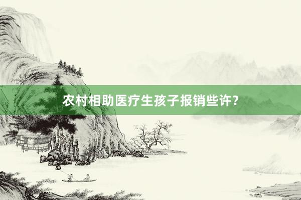 农村相助医疗生孩子报销些许？